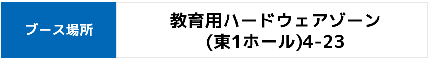 教育用ハードウェア 東1ホール4-23